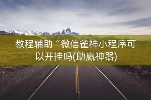 教程辅助“微信雀神小程序可以开挂吗(助赢神器)