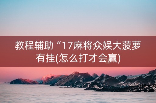 教程辅助“17麻将众娱大菠萝有挂(怎么打才会赢)