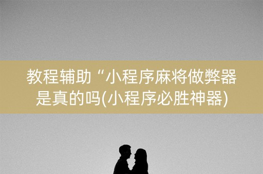 教程辅助“小程序麻将做弊器是真的吗(小程序必胜神器)