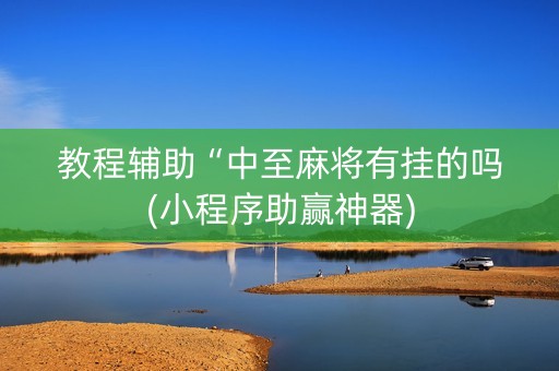 教程辅助“中至麻将有挂的吗(小程序助赢神器)