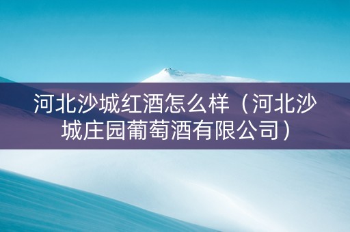 河北沙城红酒怎么样（河北沙城庄园葡萄酒有限公司）
