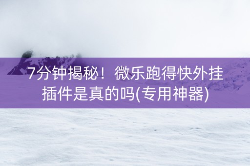 7分钟揭秘！微乐跑得快外挂插件是真的吗(专用神器)