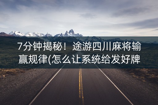 7分钟揭秘！途游四川麻将输赢规律(怎么让系统给发好牌)