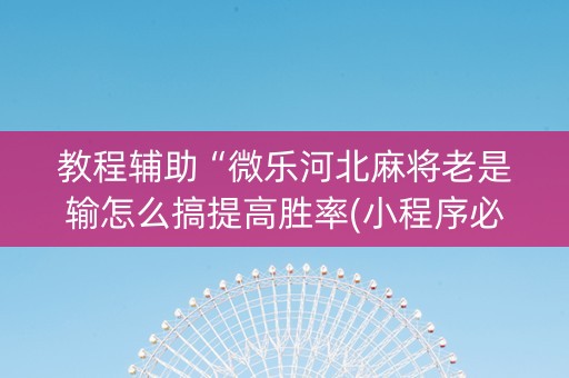 教程辅助“微乐河北麻将老是输怎么搞提高胜率(小程序必胜神器)