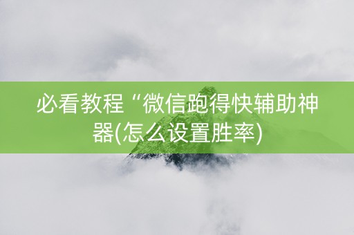 必看教程“微信跑得快辅助神器(怎么设置胜率)