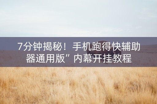 7分钟揭秘！手机跑得快辅助器通用版”内幕开挂教程