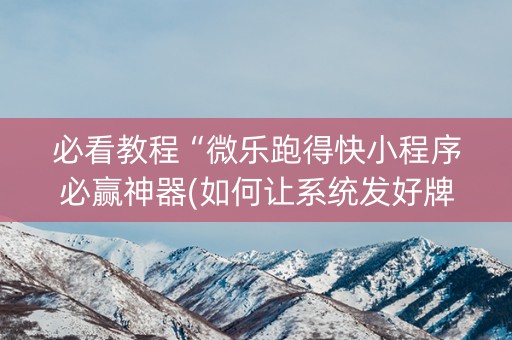 必看教程“微乐跑得快小程序必赢神器(如何让系统发好牌)
