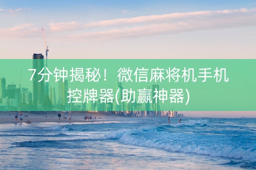 7分钟揭秘！微信麻将机手机控牌器(助赢神器)