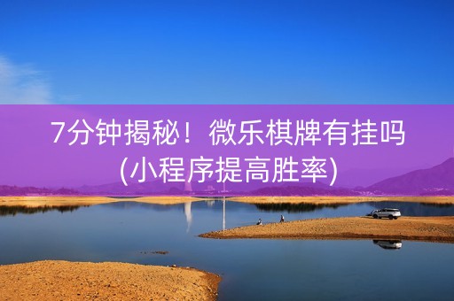 7分钟揭秘！微乐棋牌有挂吗(小程序提高胜率)