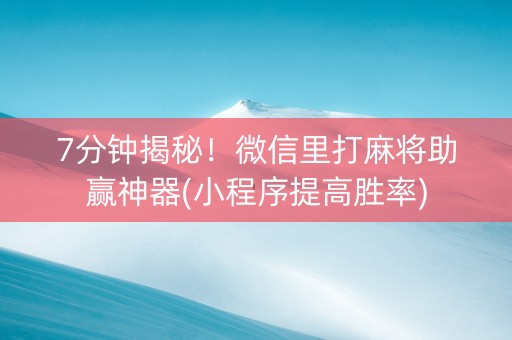 7分钟揭秘！微信里打麻将助赢神器(小程序提高胜率)