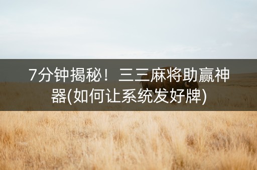 7分钟揭秘！三三麻将助赢神器(如何让系统发好牌)