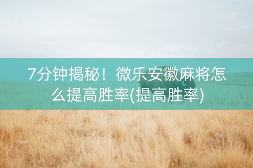 7分钟揭秘！微乐安徽麻将怎么提高胜率(提高胜率)