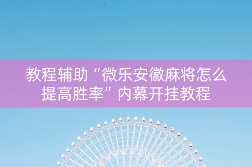 教程辅助“微乐安徽麻将怎么提高胜率”内幕开挂教程