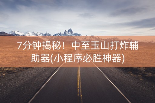 7分钟揭秘！中至玉山打炸辅助器(小程序必胜神器)