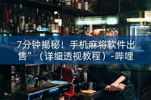7分钟揭秘！手机麻将软件出售”（详细透视教程）-哔哩哔哩