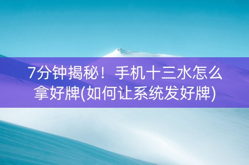 7分钟揭秘！手机十三水怎么拿好牌(如何让系统发好牌)