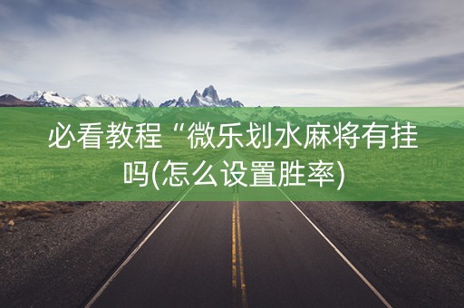必看教程“微乐划水麻将有挂吗(怎么设置胜率)