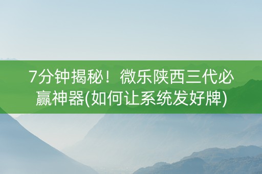 7分钟揭秘！微乐陕西三代必赢神器(如何让系统发好牌)