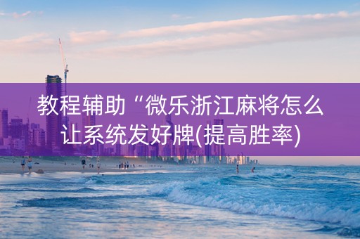教程辅助“微乐浙江麻将怎么让系统发好牌(提高胜率)
