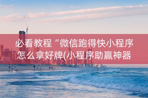 必看教程“微信跑得快小程序怎么拿好牌(小程序助赢神器)