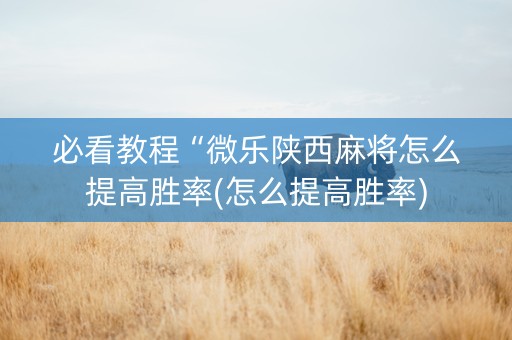 必看教程“微乐陕西麻将怎么提高胜率(怎么提高胜率)