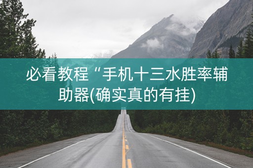 必看教程“手机十三水胜率辅助器(确实真的有挂)