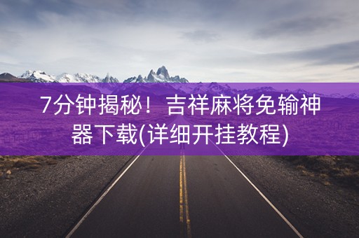 7分钟揭秘！吉祥麻将免输神器下载(详细开挂教程)