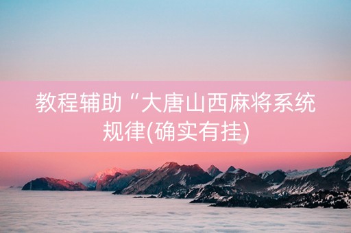 教程辅助“大唐山西麻将系统规律(确实有挂)