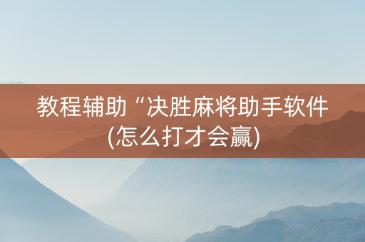 教程辅助“决胜麻将助手软件(怎么打才会赢)