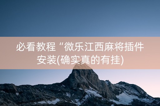 必看教程“微乐江西麻将插件安装(确实真的有挂)