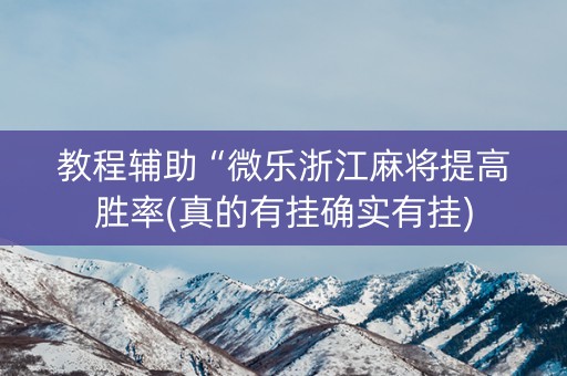 教程辅助“微乐浙江麻将提高胜率(真的有挂确实有挂)
