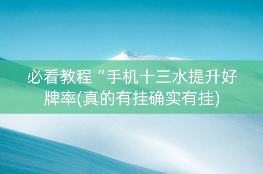必看教程“手机十三水提升好牌率(真的有挂确实有挂)