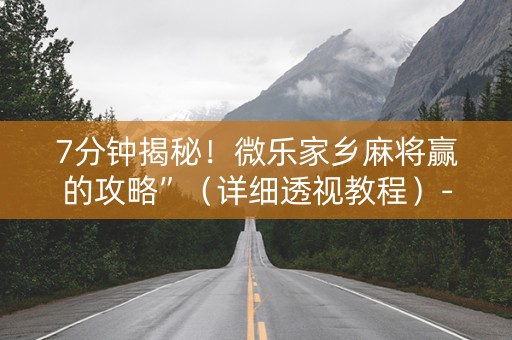 7分钟揭秘！微乐家乡麻将赢的攻略”（详细透视教程）-哔哩哔哩