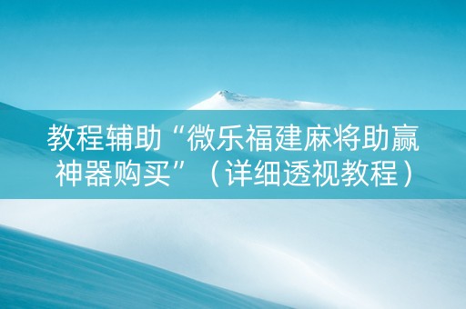 教程辅助“微乐福建麻将助赢神器购买”（详细透视教程）-哔哩哔哩