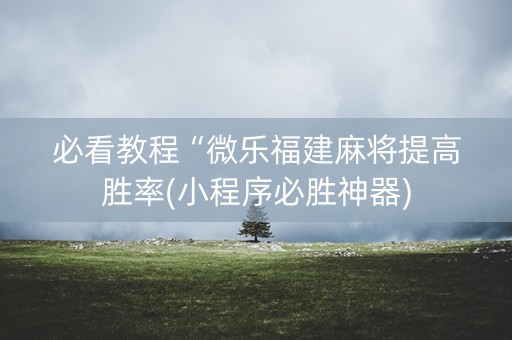 必看教程“微乐福建麻将提高胜率(小程序必胜神器)