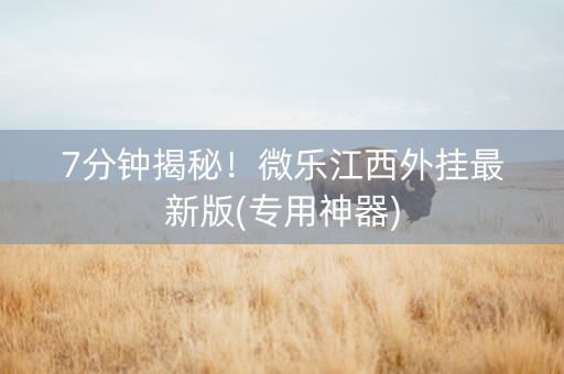 7分钟揭秘！微乐江西外挂最新版(专用神器)