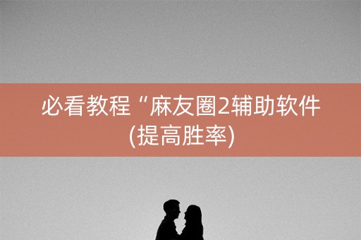 必看教程“麻友圈2辅助软件(提高胜率)