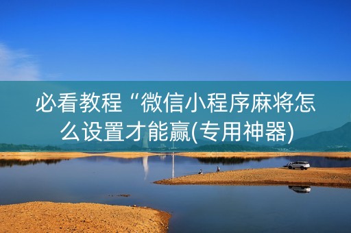 必看教程“微信小程序麻将怎么设置才能赢(专用神器)