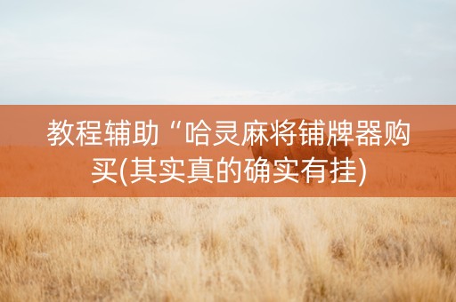 教程辅助“哈灵麻将铺牌器购买(其实真的确实有挂)