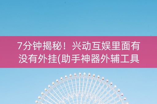 7分钟揭秘！兴动互娱里面有没有外挂(助手神器外辅工具)