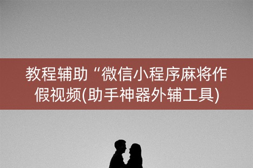 教程辅助“微信小程序麻将作假视频(助手神器外辅工具)
