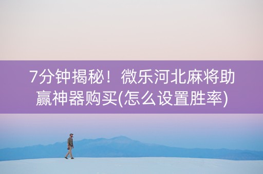 7分钟揭秘！微乐河北麻将助赢神器购买(怎么设置胜率)