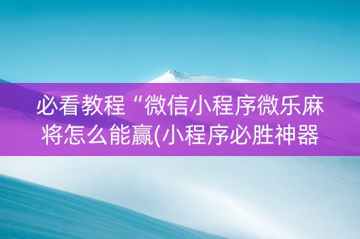 必看教程“微信小程序微乐麻将怎么能赢(小程序必胜神器)