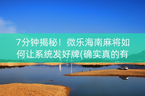 7分钟揭秘！微乐海南麻将如何让系统发好牌(确实真的有挂)