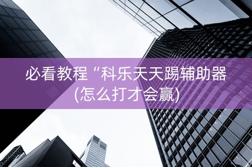 必看教程“科乐天天踢辅助器(怎么打才会赢)