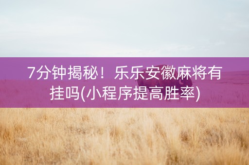 7分钟揭秘！乐乐安徽麻将有挂吗(小程序提高胜率)