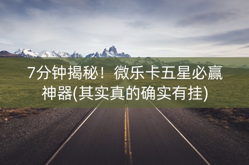 7分钟揭秘！微乐卡五星必赢神器(其实真的确实有挂)