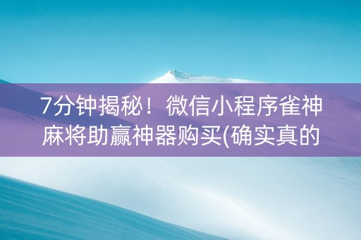 7分钟揭秘！微信小程序雀神麻将助赢神器购买(确实真的有挂)