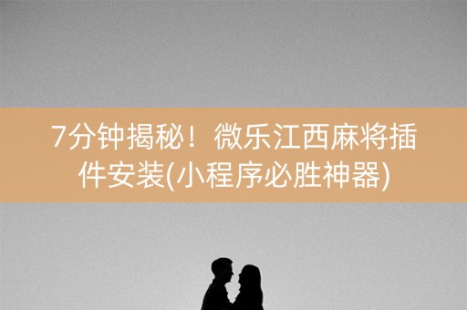 7分钟揭秘！微乐江西麻将插件安装(小程序必胜神器)