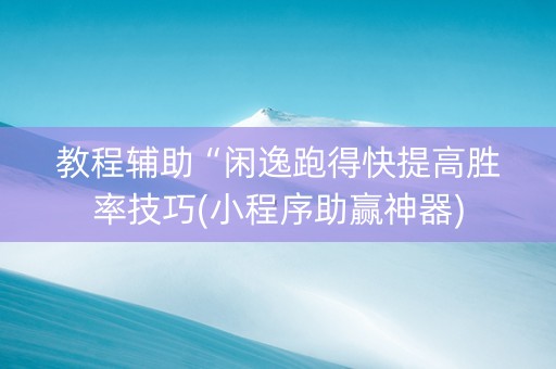 教程辅助“闲逸跑得快提高胜率技巧(小程序助赢神器)